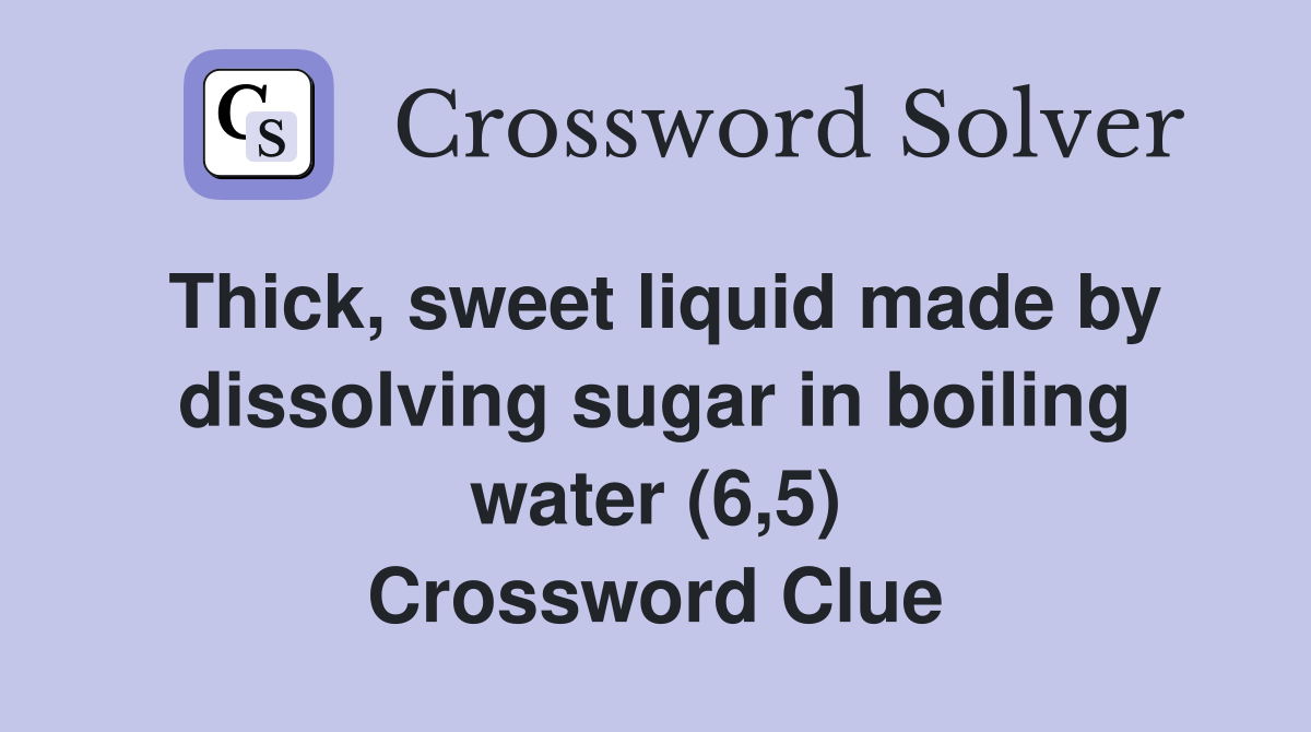 Thick, sweet liquid made by dissolving sugar in boiling water (6,5) Crossword Clue
