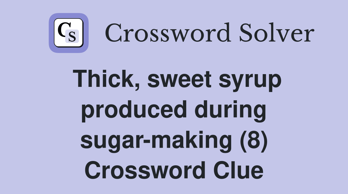 Thick, sweet syrup produced during sugar-making (8) Crossword Clue