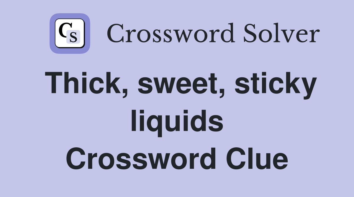 Thick, sweet, sticky liquids Crossword Clue
