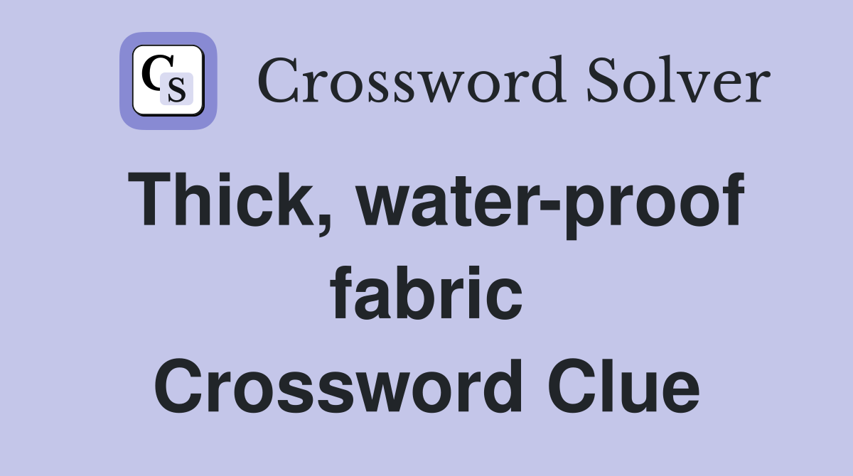 Thick, water-proof fabric Crossword Clue