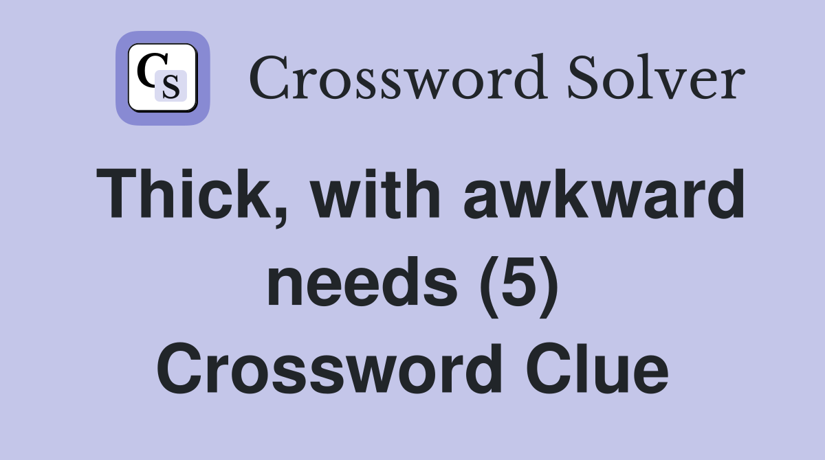 Thick, with awkward needs (5) Crossword Clue