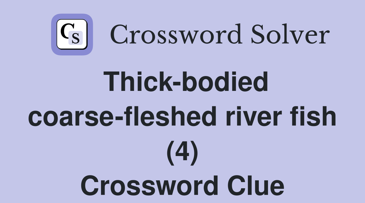 Thick-bodied coarse-fleshed river fish (4) Crossword Clue