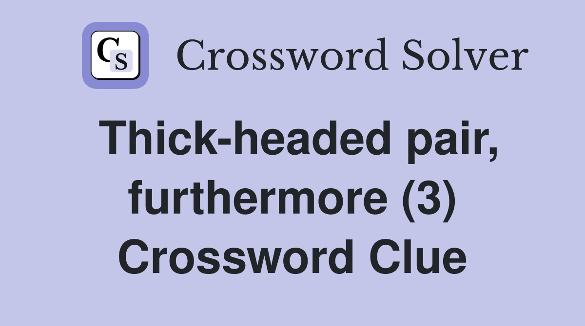 Thick-headed pair, furthermore (3) Crossword Clue