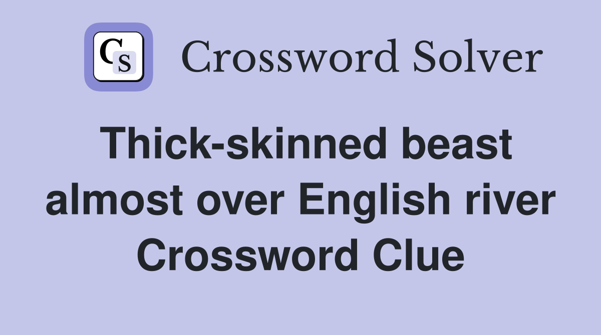 Thick-skinned beast almost over English river Crossword Clue
