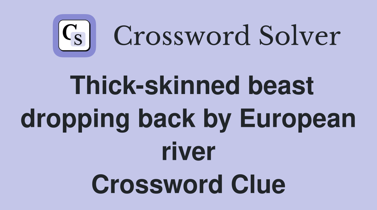 Thick-skinned beast dropping back by European river Crossword Clue