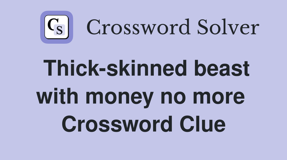 Thick-skinned beast with money no more  Crossword Clue