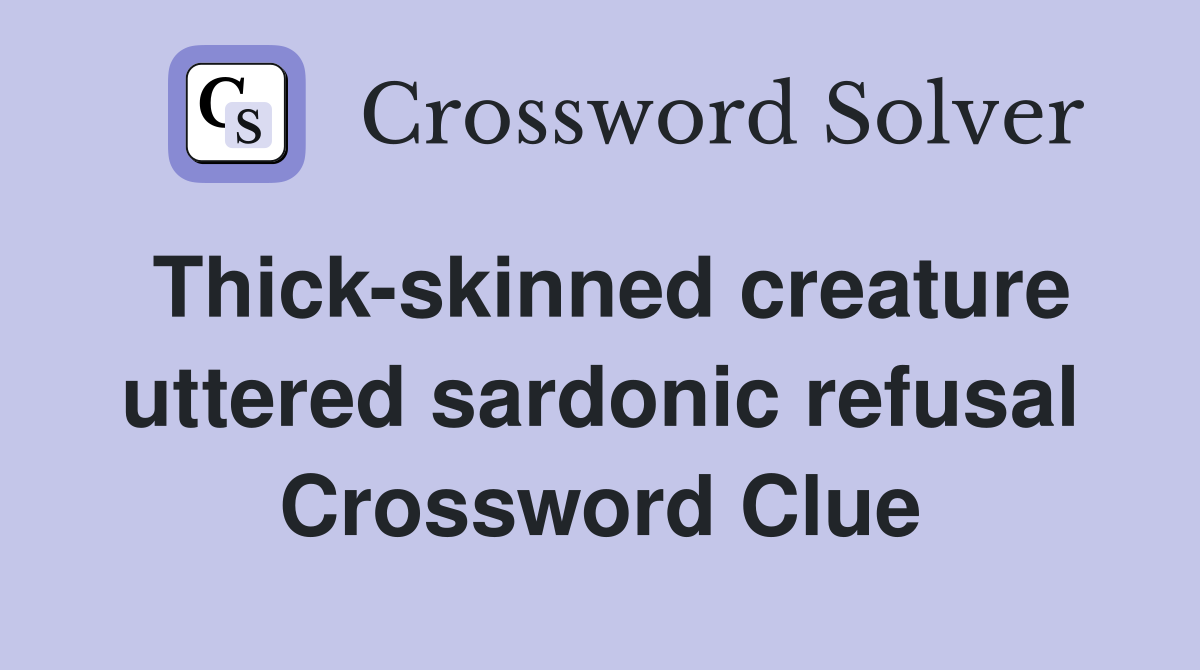 Thick-skinned creature uttered sardonic refusal Crossword Clue