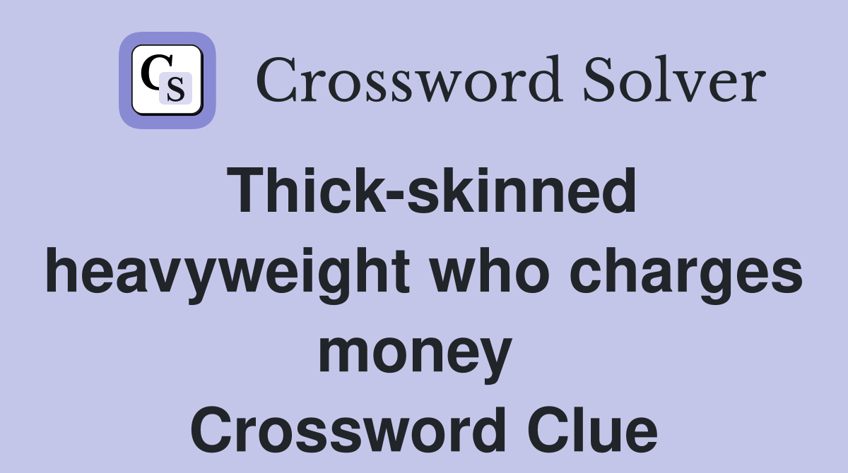 Thick-skinned heavyweight who charges money  Crossword Clue