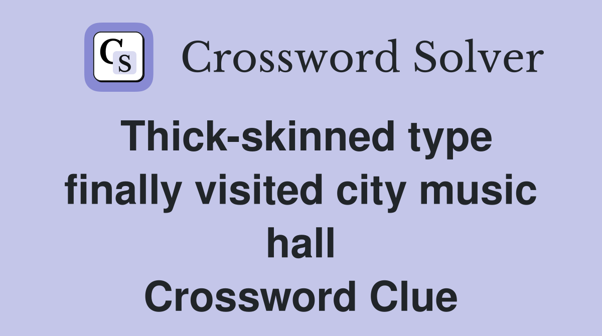 Thick-skinned type finally visited city music hall Crossword Clue