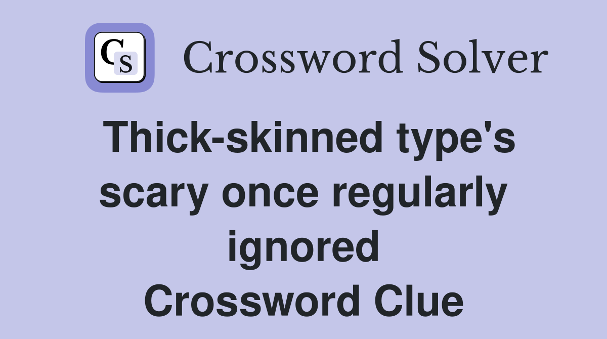 Thick-skinned type's scary once regularly ignored Crossword Clue