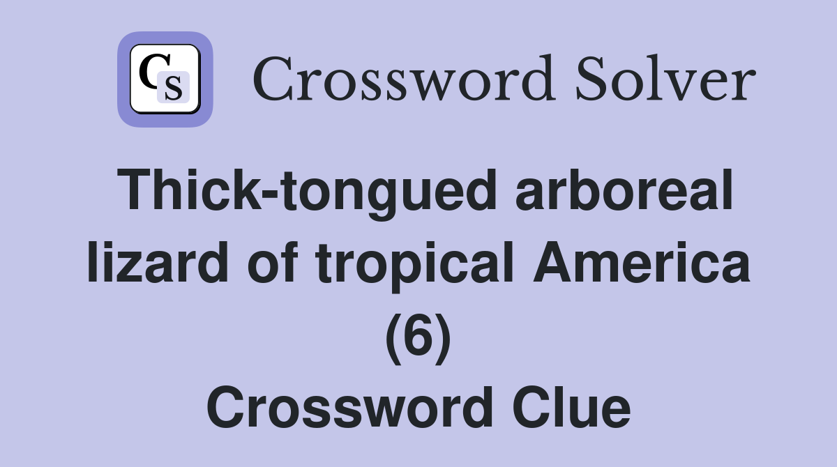 Thick-tongued arboreal lizard of tropical America (6) Crossword Clue