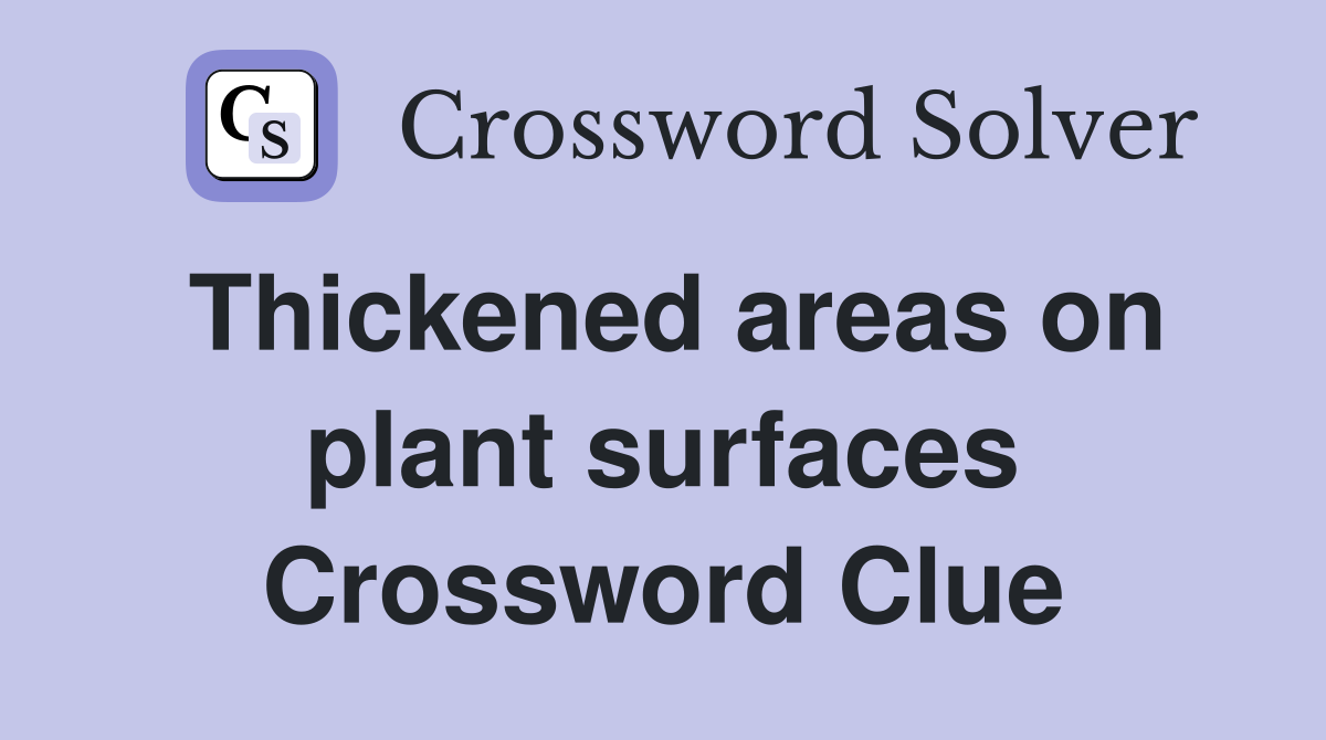 Thickened areas on plant surfaces Crossword Clue