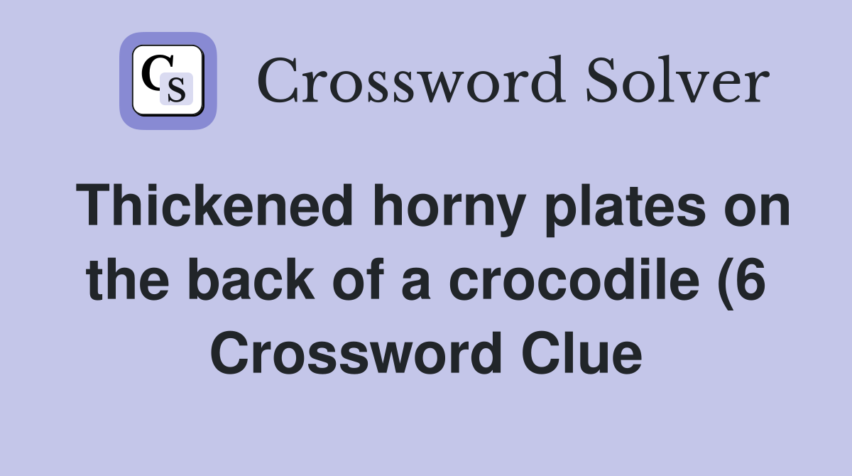 Thickenedplates on the back of a crocodile (6) Crossword Clue Thickenedplates on the back of a crocodile (6) Crossword Clue