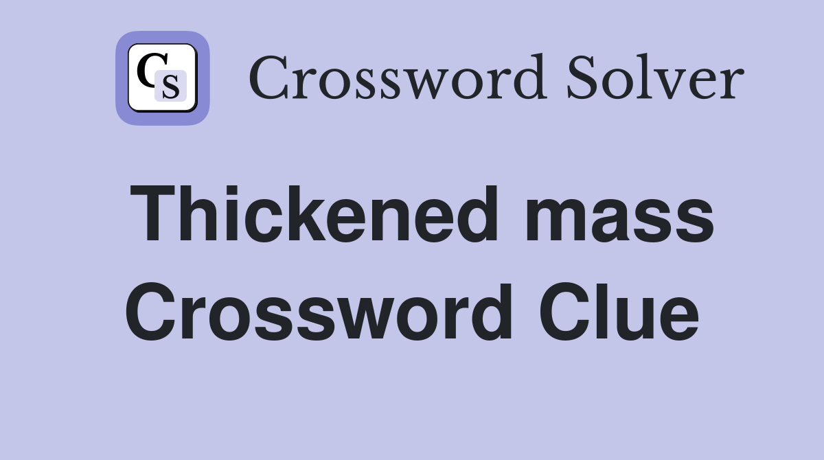 Thickened mass Crossword Clue