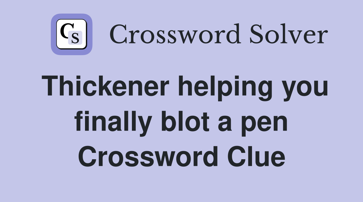 Thickener helping you finally blot a pen Crossword Clue