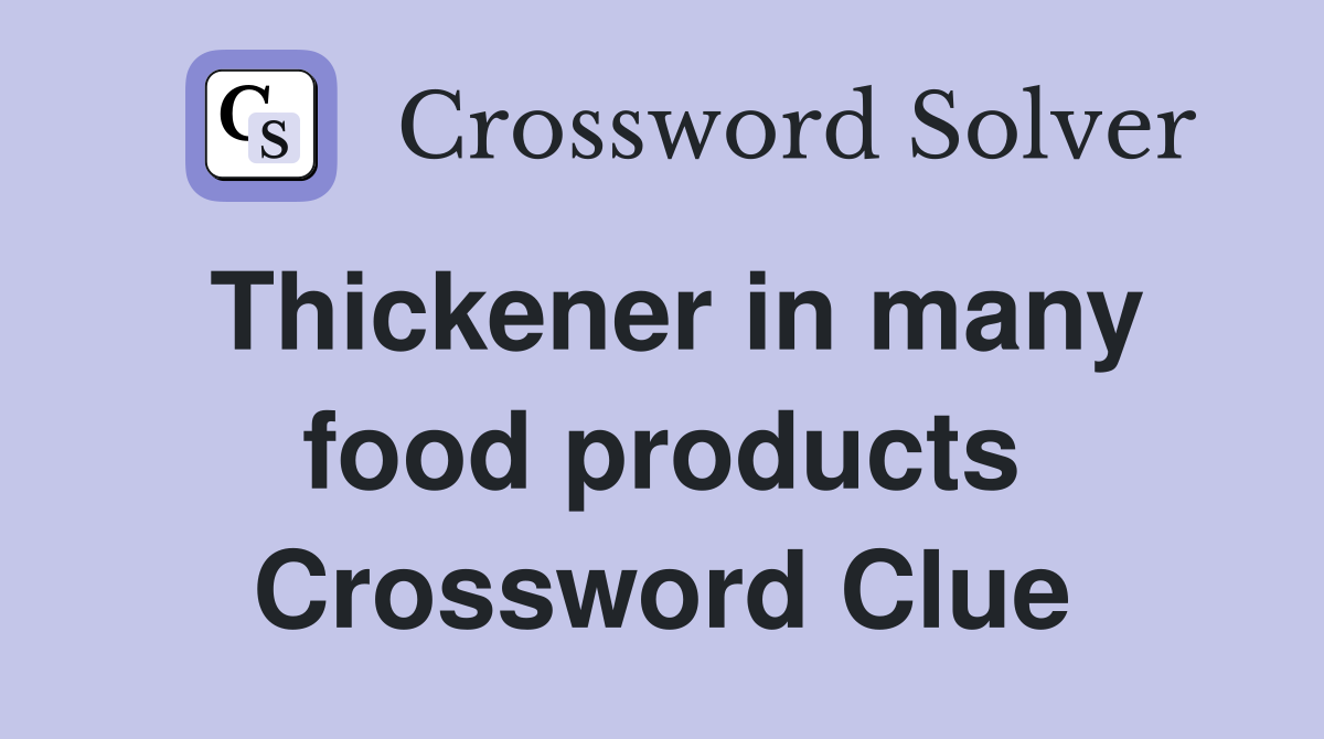 Thickener in many food products Crossword Clue
