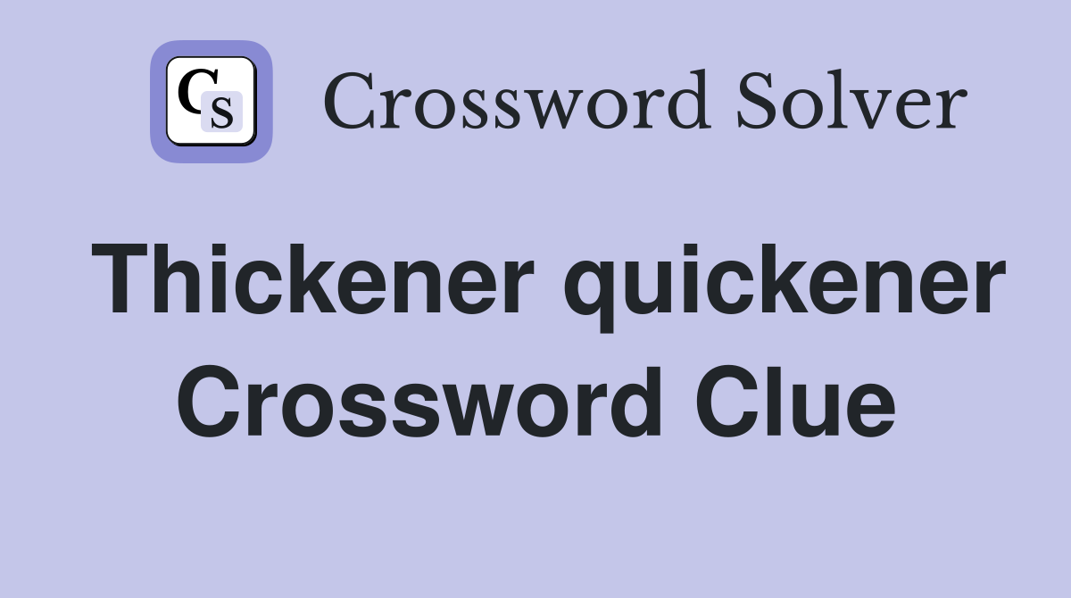 Thickener quickener Crossword Clue