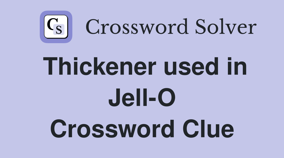 Thickener used in Jell-O Crossword Clue