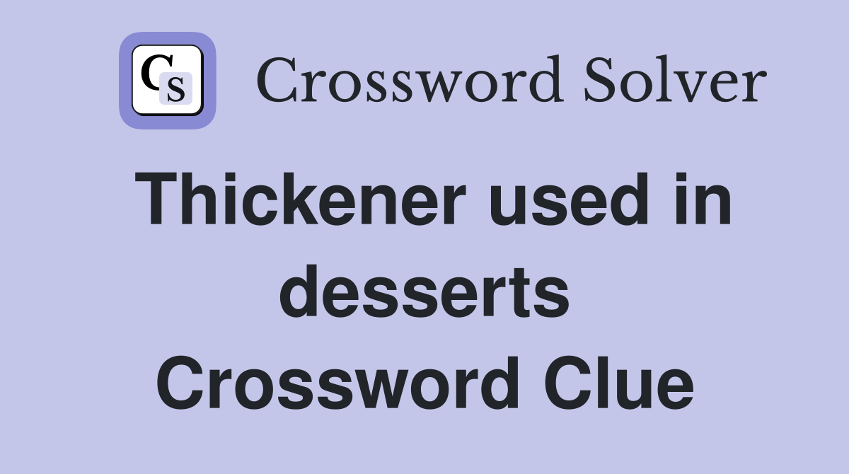 Thickener used in desserts Crossword Clue
