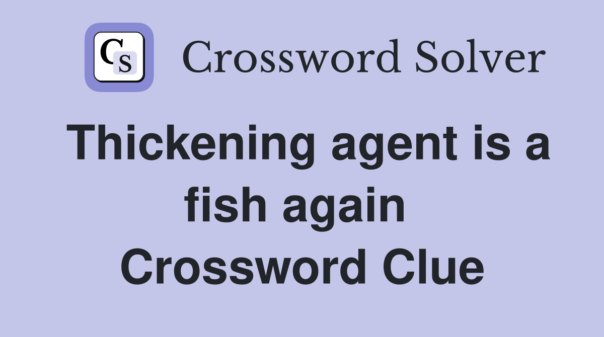 Thickening agent is a fish again  Crossword Clue