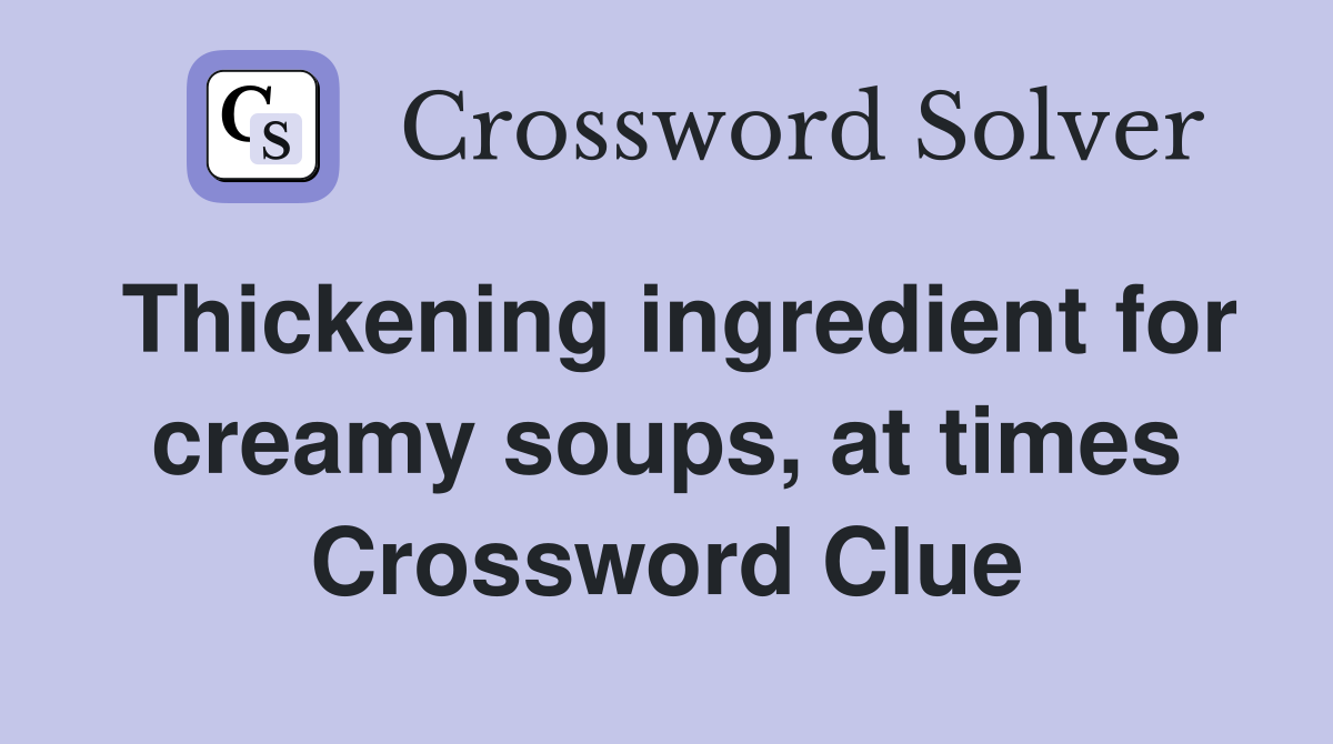 Thickening ingredient for creamy soups, at times Crossword Clue