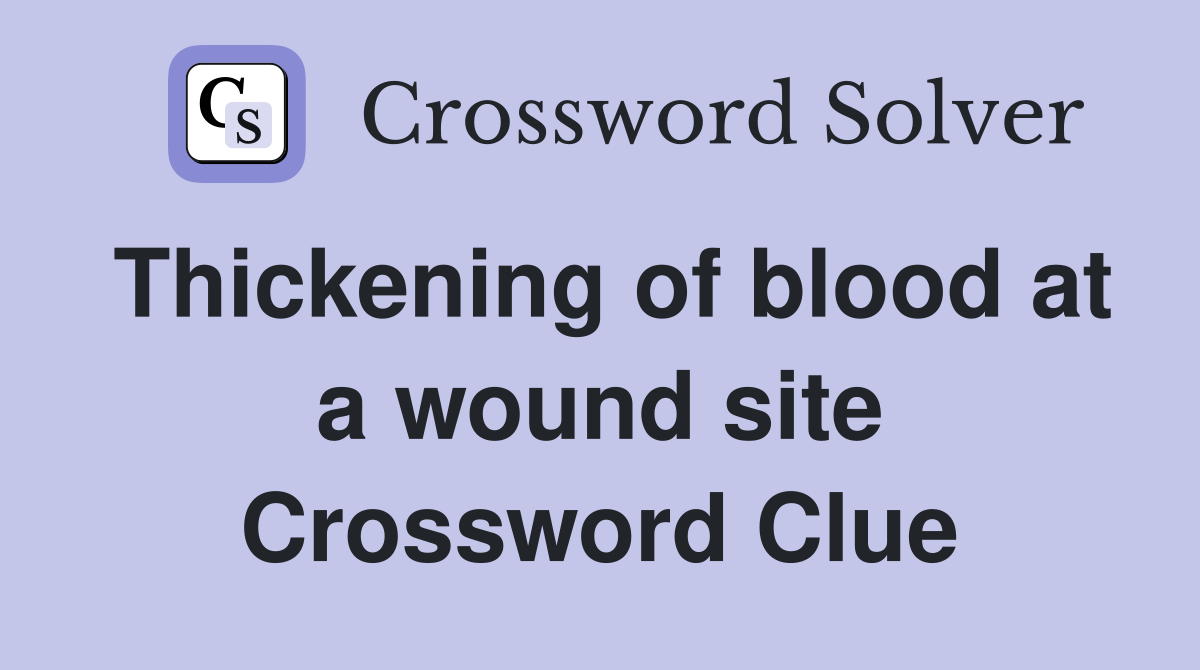 Thickening of blood at a wound site Crossword Clue