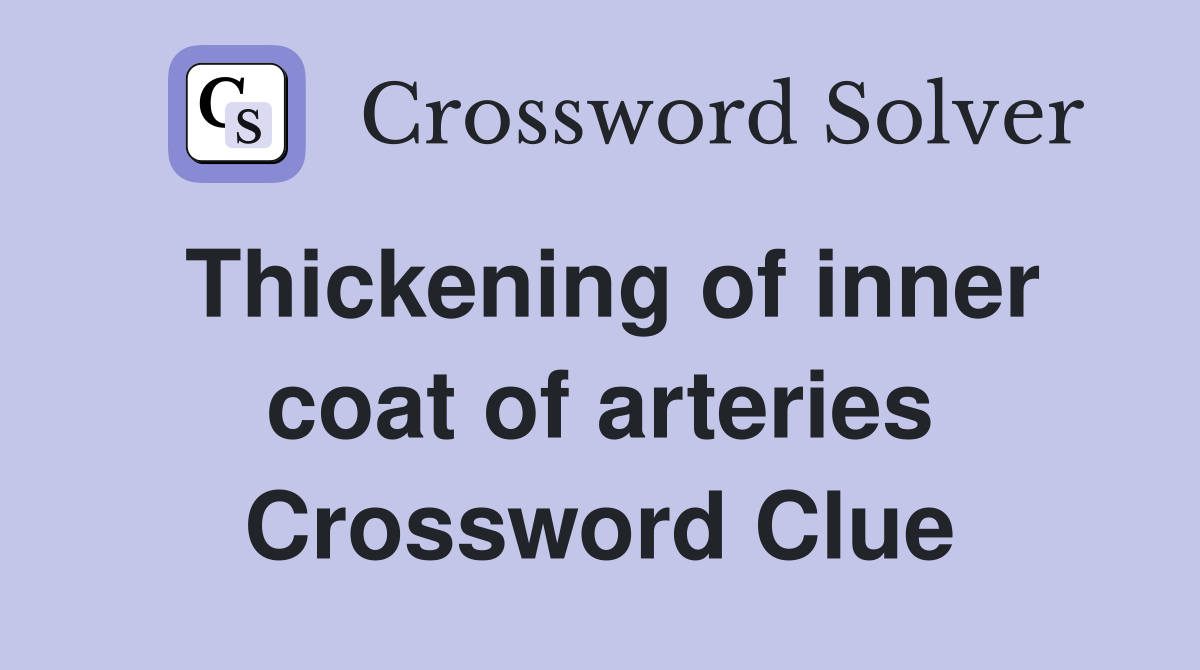 Thickening of inner coat of arteries Crossword Clue