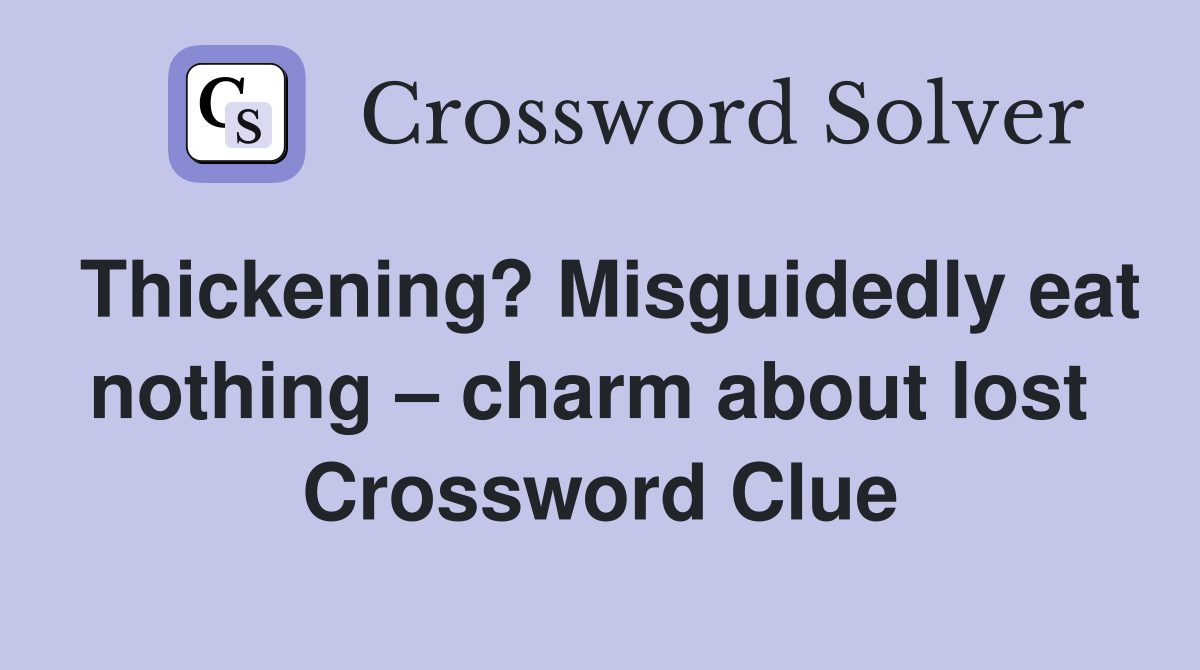Thickening? Misguidedly eat nothing – charm about lost  Crossword Clue