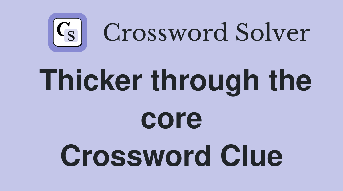 Thicker through the core Crossword Clue