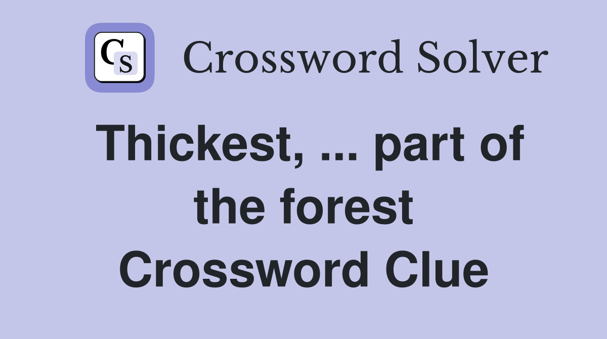 Thickest, ... part of the forest Crossword Clue