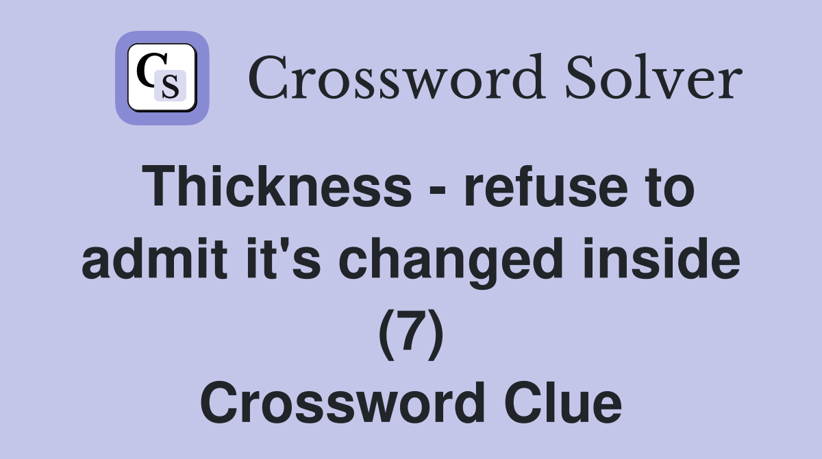 Thickness - refuse to admit it's changed inside (7) Crossword Clue