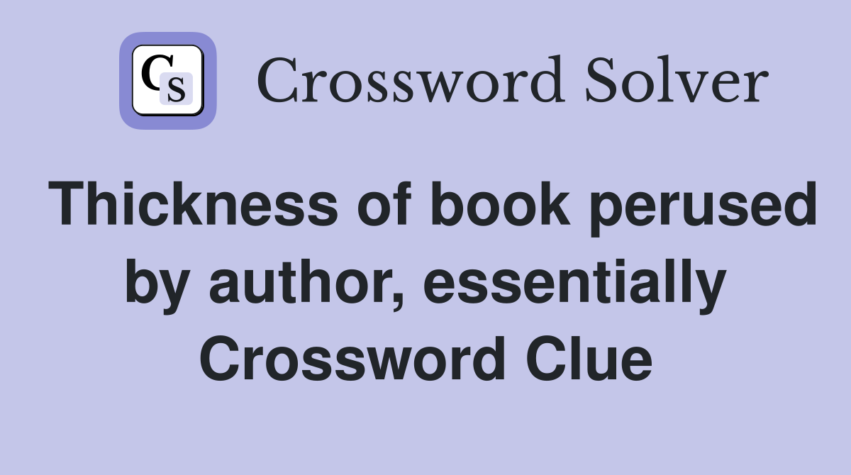 Thickness of book perused by author, essentially Crossword Clue