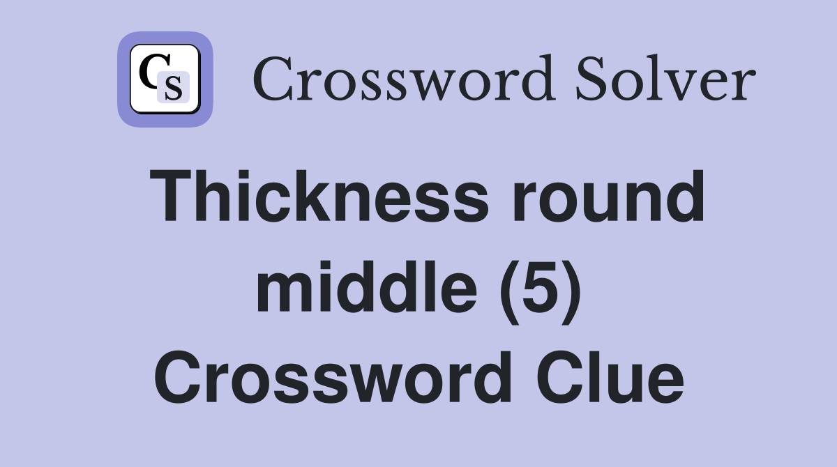Thickness round middle (5) Crossword Clue