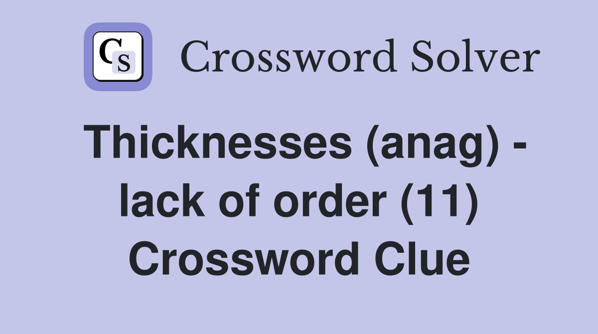 Thicknesses (anag) - lack of order (11) Crossword Clue