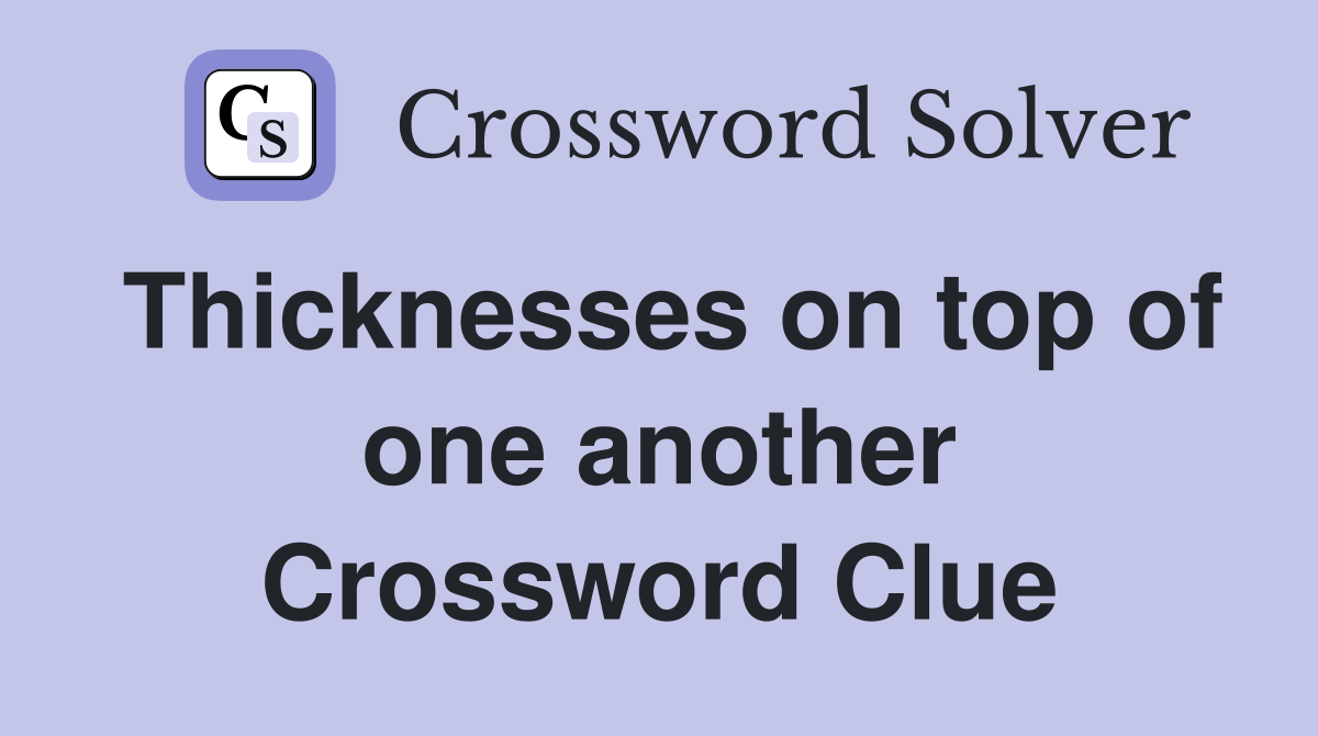 Thicknesses on top of one another Crossword Clue