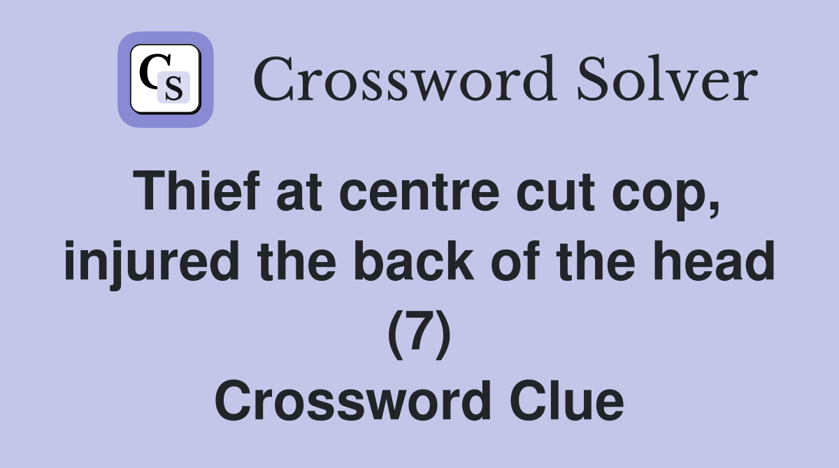 Thief at centre cut cop, injured the back of the head (7) Crossword Clue