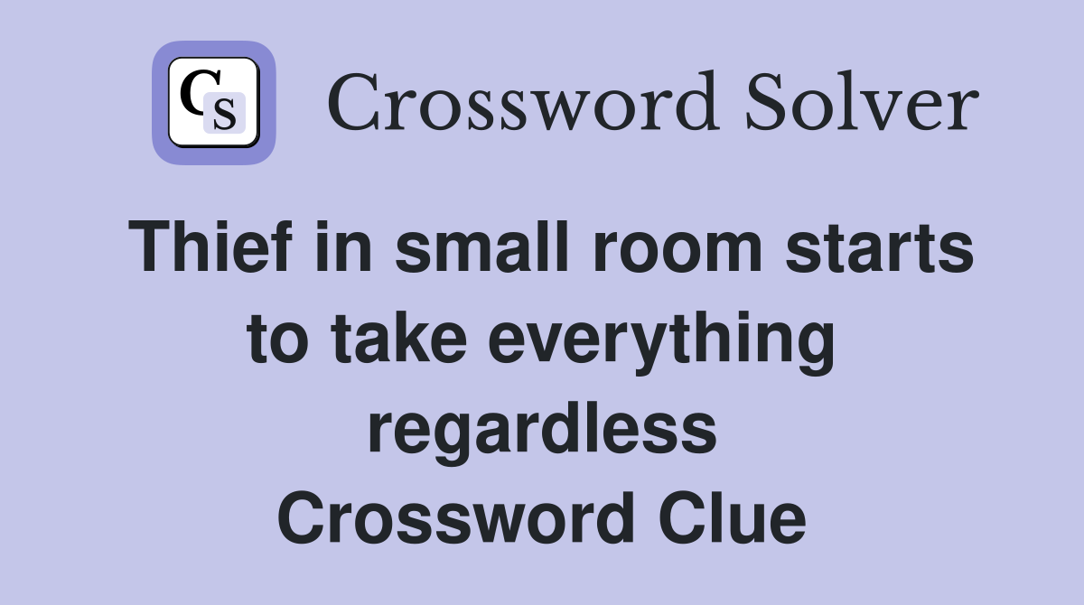Thief in small room starts to take everything regardless Crossword Clue