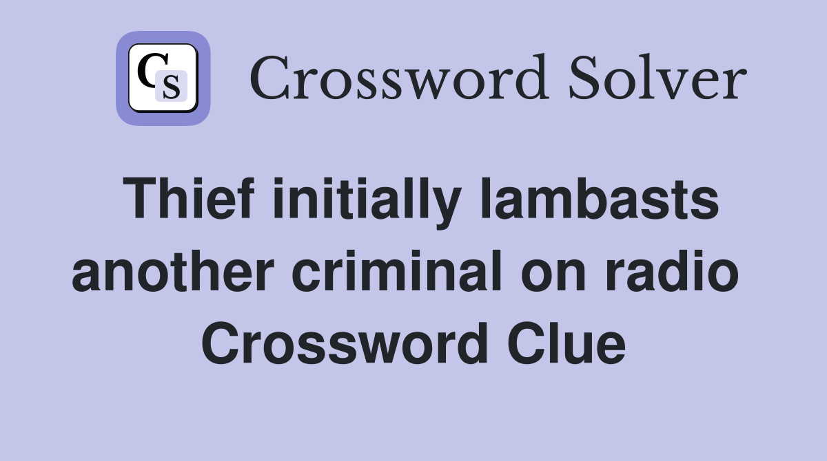 Thief initially lambasts another criminal on radio  Crossword Clue