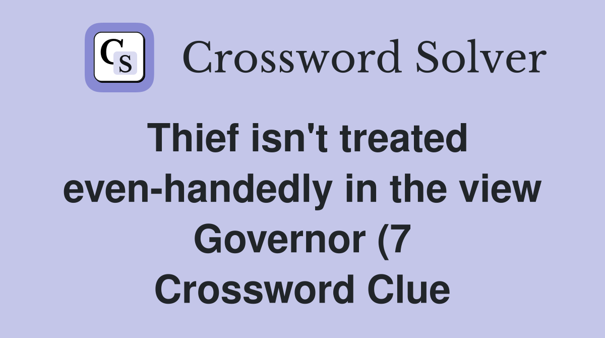 Thief isn #39 t treated even handedly in the view Governor (7) Crossword Thief isn #39 t treated even handedly in the view Governor (7) Crossword