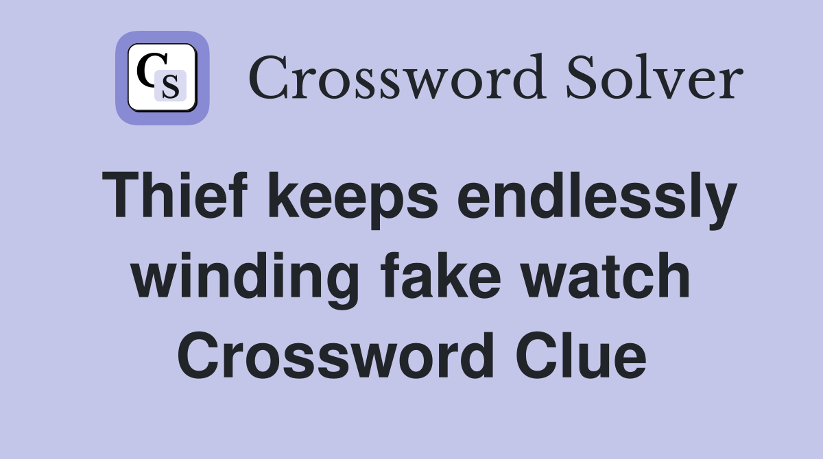 Thief keeps endlessly winding fake watch Crossword Clue