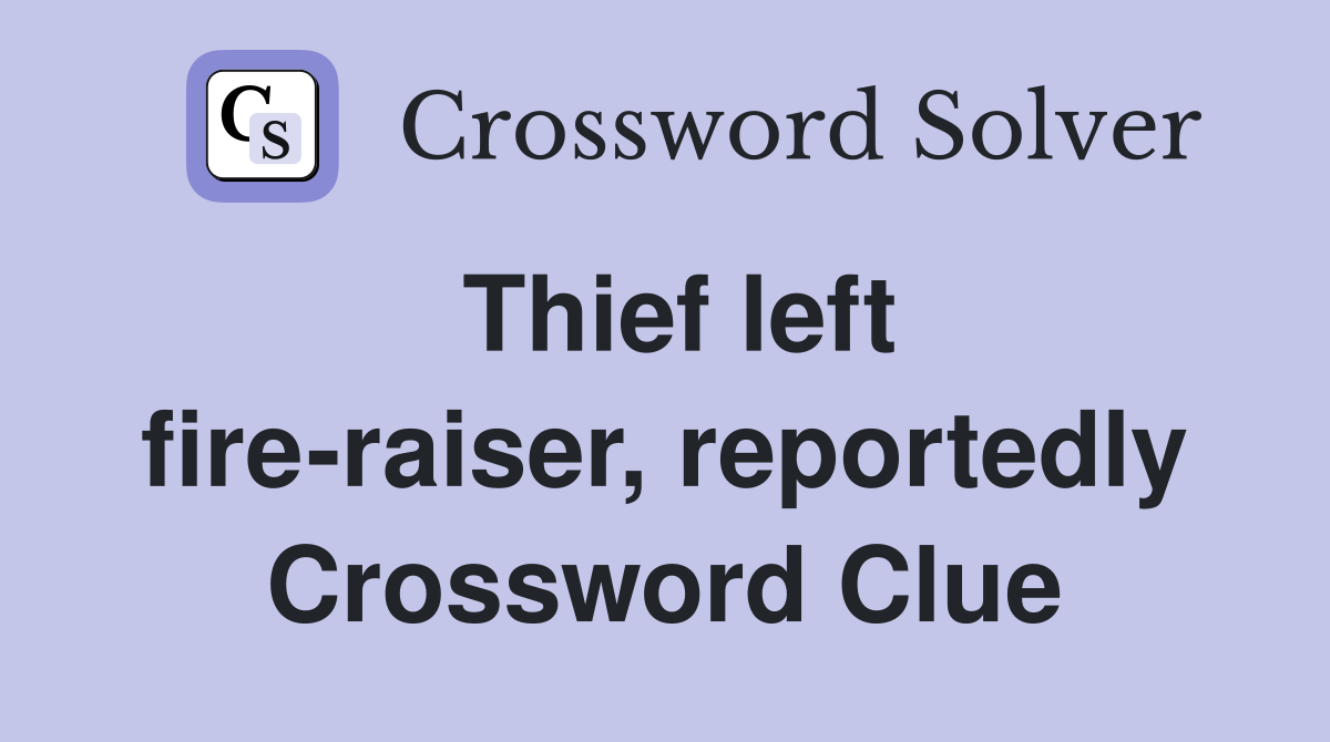 Thief left fire-raiser, reportedly Crossword Clue
