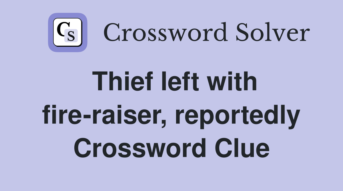 Thief left with fire-raiser, reportedly Crossword Clue