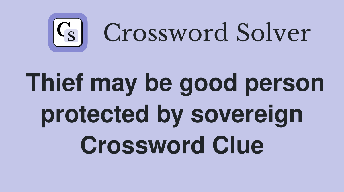Thief may be good person protected by sovereign Crossword Clue