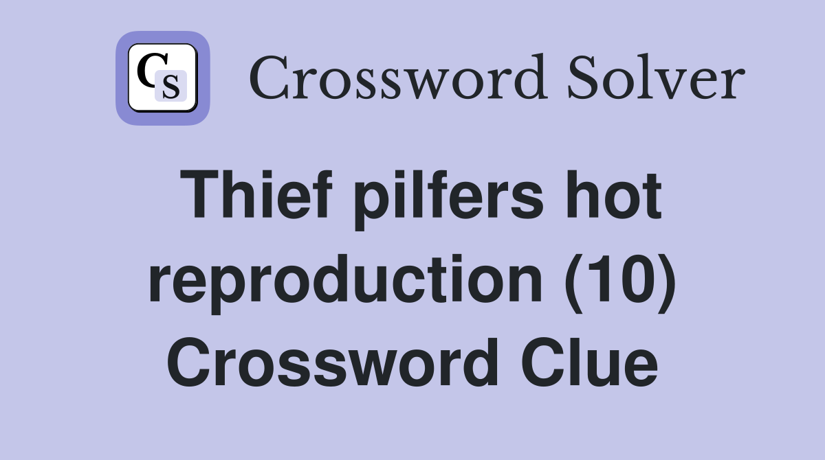 Thief pilfers hot reproduction (10) Crossword Clue