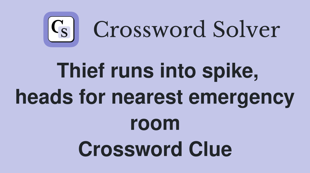 Thief runs into spike, heads for nearest emergency room Crossword Clue