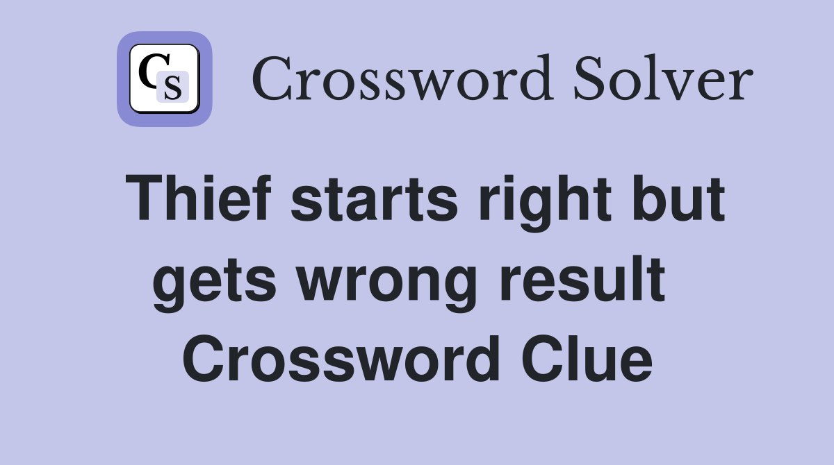 Thief starts right but gets wrong result  Crossword Clue
