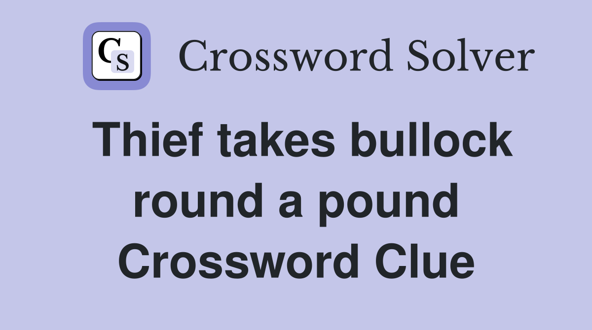 Thief takes bullock round a pound Crossword Clue