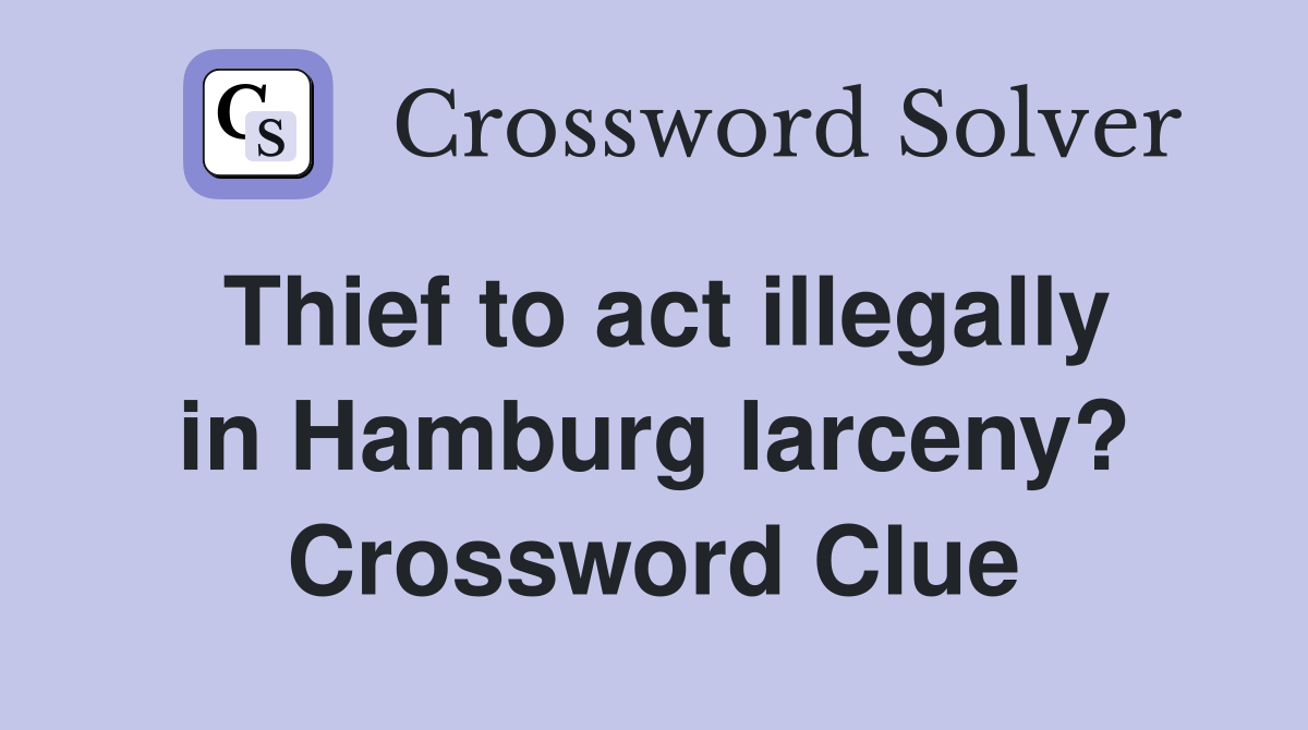 Thief to act illegally in Hamburg larceny? Crossword Clue
