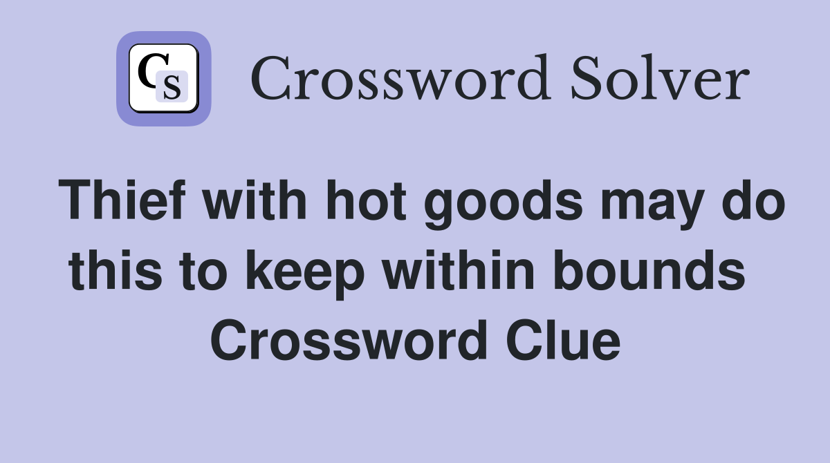 Thief with hot goods may do this to keep within bounds  Crossword Clue