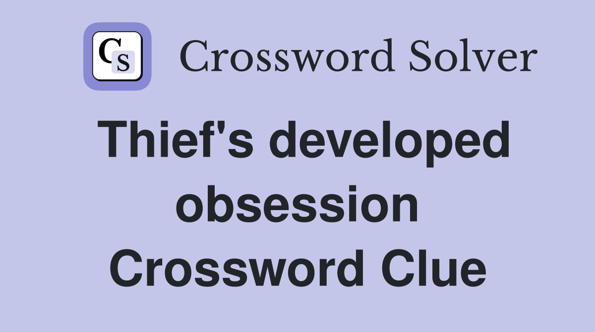 Thief's developed obsession Crossword Clue